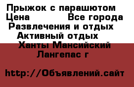 Прыжок с парашютом › Цена ­ 4 900 - Все города Развлечения и отдых » Активный отдых   . Ханты-Мансийский,Лангепас г.